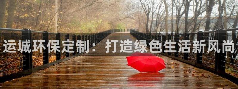 杏宇平臺(tái)注冊(cè)入口：運(yùn)城環(huán)保定制：打造綠色生活新風(fēng)尚