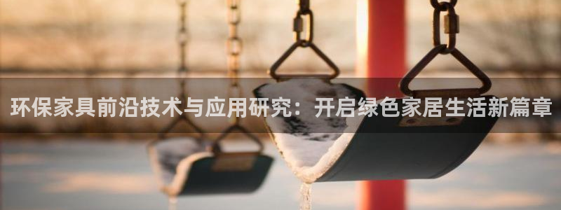 杏宇登入測(cè)速：環(huán)保家具前沿技術(shù)與應(yīng)用研究：開(kāi)啟綠色家居生活新